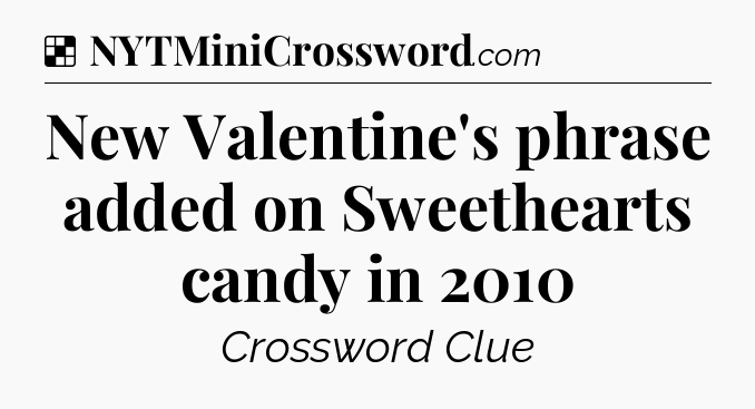 Solution: New Valentine's phrase added on Sweethearts candy in 2010 - NYT Crossword