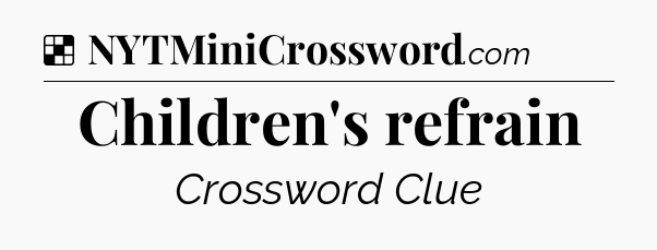 Solution: Children's refrain - NYT Crossword