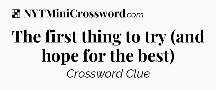 Solution: The first thing to try (and hope for the best) - NYT Crossword