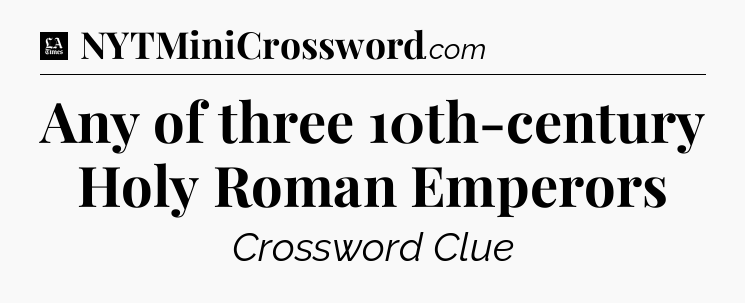 Any of three 10th-century Holy Roman Emperors - LA Times Crossword