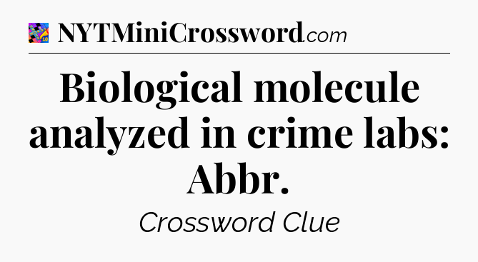 Biological molecule analyzed in crime labs: Abbr Crossword Clue