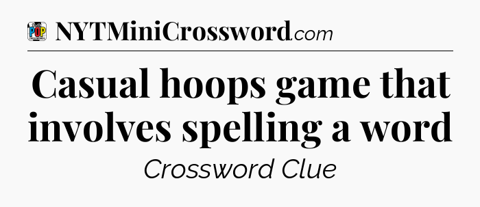 Casual hoops game that involves spelling a word Crossword Clue