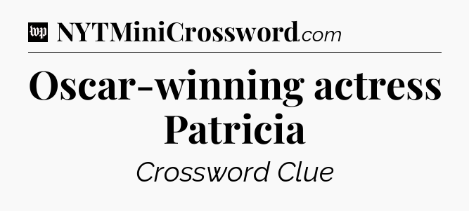 Oscar-winning actress Patricia Crossword Clue