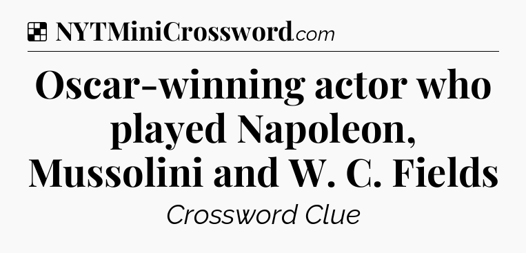 Solution: Oscar-winning actor who played Napoleon, Mussolini and W. C. Fields - NYT Crossword