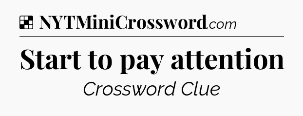 Solution: Start to pay attention - NYT Crossword
