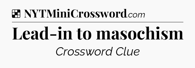Solution: Lead-in to masochism - NYT Crossword