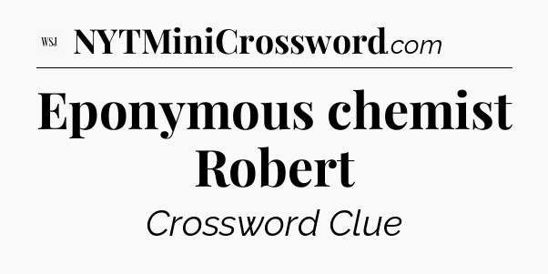 Eponymous chemist Robert  - WSJ Crossword