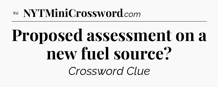 Proposed assessment on a new fuel source - WSJ Crossword