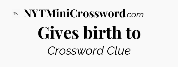 Gives birth to - WSJ Crossword