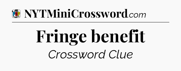 Fringe benefit Crossword Clue