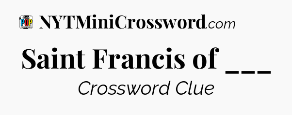 Saint Francis of ___ Crossword Clue