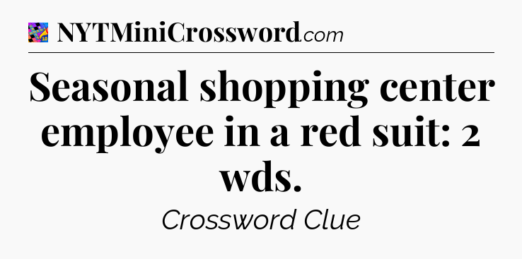 Seasonal shopping center employee in a red suit: 2 wds Crossword Clue