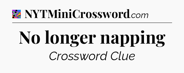 No longer napping Crossword Clue
