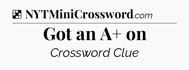 Solution: Got an A+ on - NYT Crossword