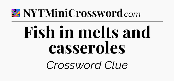 Fish in melts and casseroles Crossword Clue
