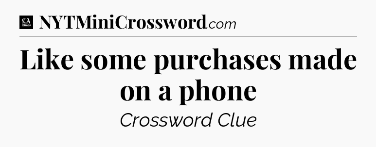 Like some purchases made on a phone - LA Times Crossword