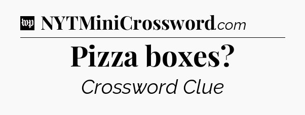 Pizza boxes Crossword Clue