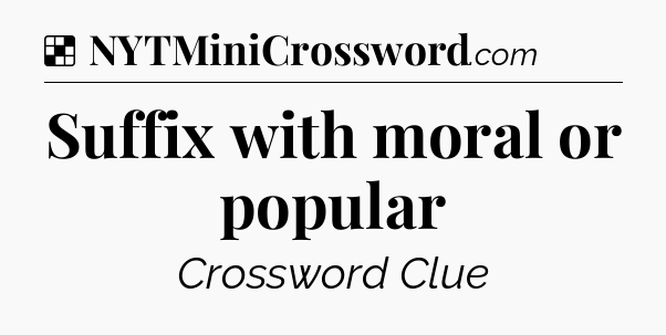 Solution: Suffix with moral or popular - NYT Crossword