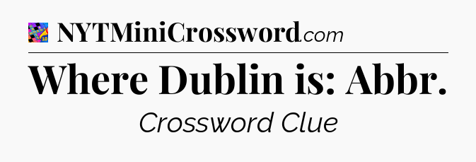 Where Dublin is: Abbr Crossword Clue