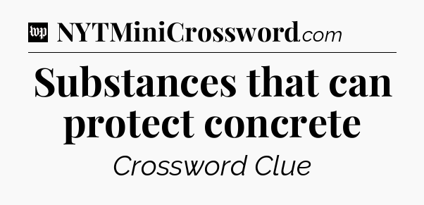 Substances that can protect concrete Crossword Clue