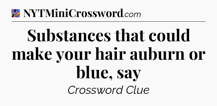 Substances that could make your hair auburn or blue, say Crossword Clue