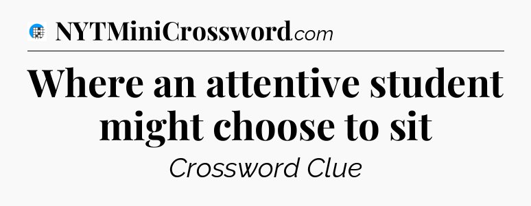 Where an attentive student might choose to sit Crossword Clue