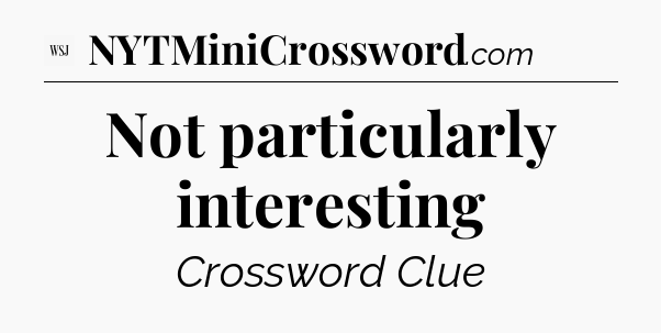 Not particularly interesting - WSJ Crossword