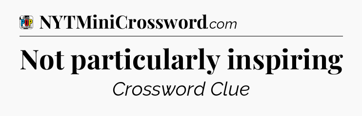 Not particularly inspiring Crossword Clue