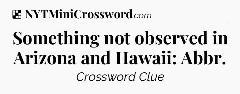 Solution: Something not observed in Arizona and Hawaii: Abbr - NYT Crossword