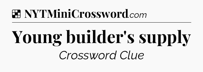 Solution: Young builder's supply - NYT Crossword