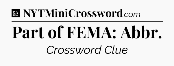 Part of FEMA: Abbr - LA Times Crossword