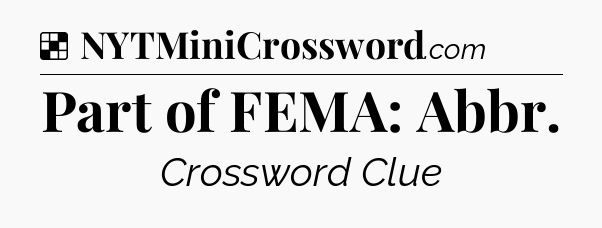 Solution: Part of FEMA: Abbr - NYT Crossword