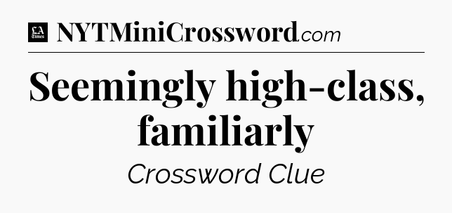 Seemingly high-class, familiarly - LA Times Crossword