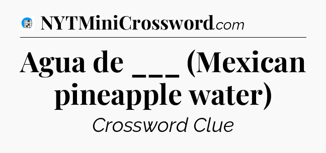 Agua de ___ (Mexican pineapple water) Crossword Clue