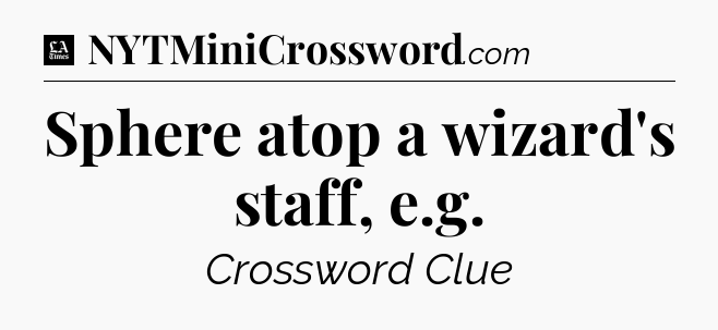 Sphere atop a wizard's staff, e.g - LA Times Crossword