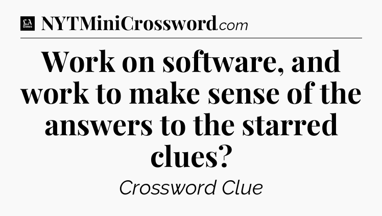 Work on software, and work to make sense of the answers to the starred clues - LA Times Crossword