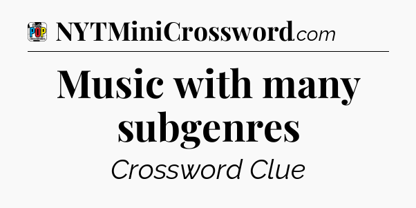 Music with many subgenres Crossword Clue
