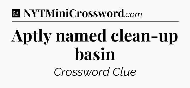 Aptly named clean-up basin - LA Times Crossword