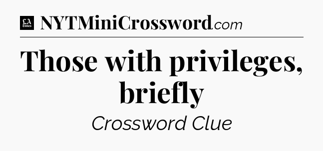 Those with privileges, briefly - LA Times Crossword