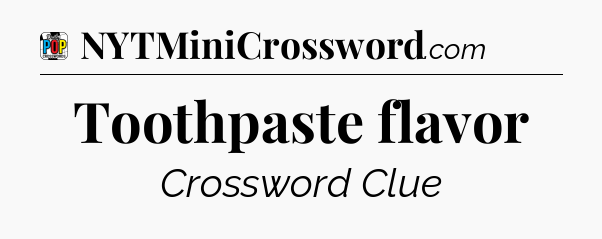 Toothpaste flavor Crossword Clue