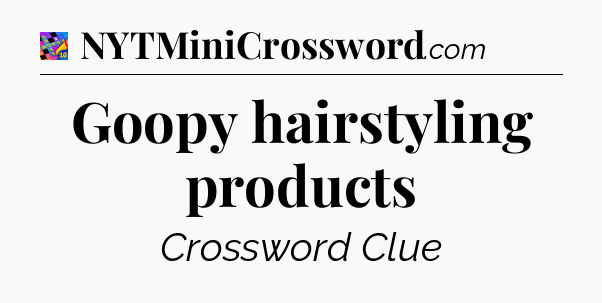 Goopy hairstyling products Crossword Clue