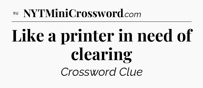 Like a printer in need of clearing - WSJ Crossword