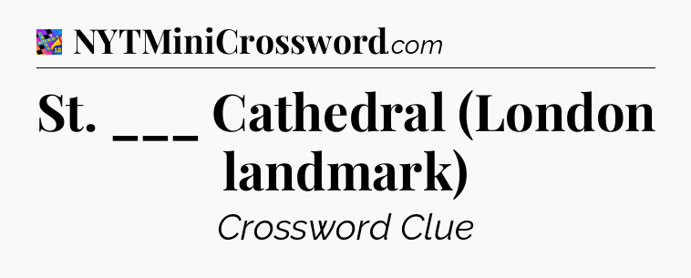 St. ___ Cathedral (London landmark) Crossword Clue