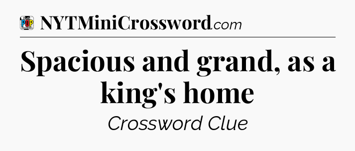 Spacious and grand, as a king's home Crossword Clue