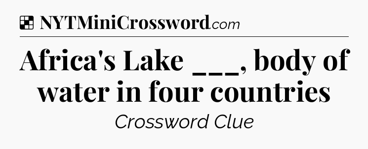 Solution: Africa's Lake ___, body of water in four countries - NYT Crossword