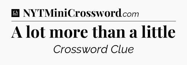 A lot more than a little - LA Times Crossword