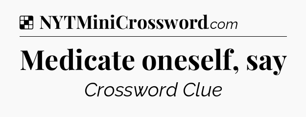 Solution: Medicate oneself, say - NYT Crossword