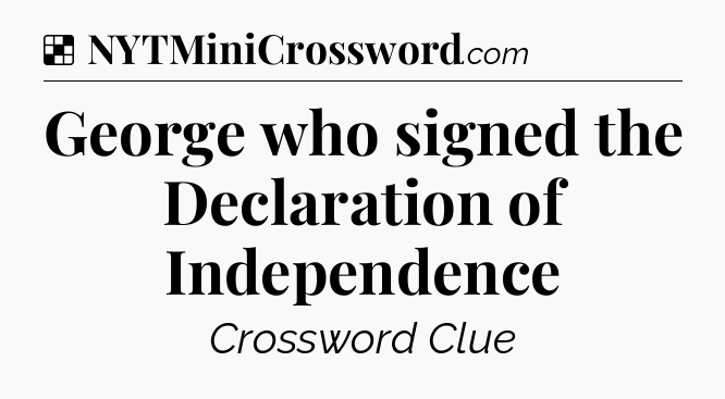 Solution: George who signed the Declaration of Independence - NYT Crossword