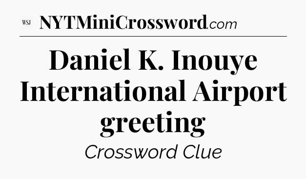 Daniel K. Inouye International Airport greeting - WSJ Crossword