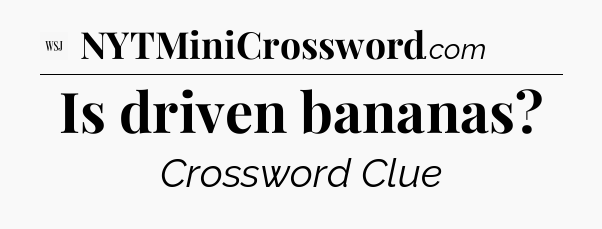 Is driven bananas - WSJ Crossword